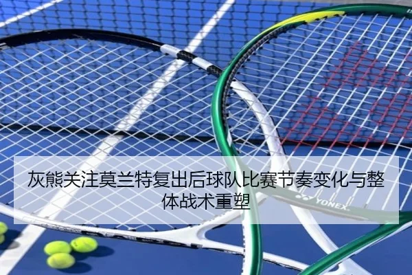 灰熊关注莫兰特复出后球队比赛节奏变化与整体战术重塑