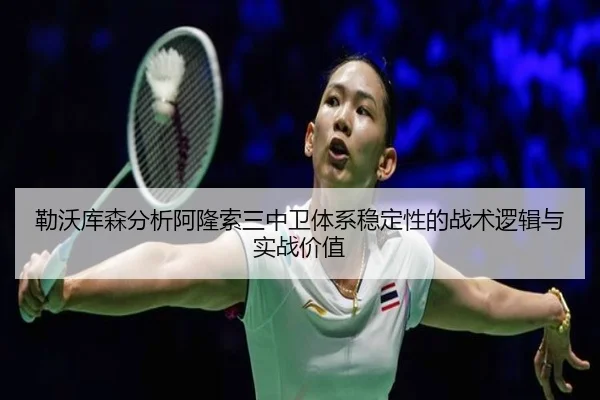 勒沃库森分析阿隆索三中卫体系稳定性的战术逻辑与实战价值