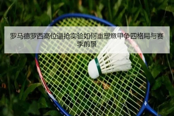 罗马德罗西高位逼抢实验如何重塑意甲争四格局与赛季前景