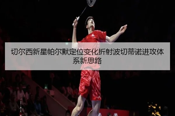 切尔西新星帕尔默定位变化折射波切蒂诺进攻体系新思路