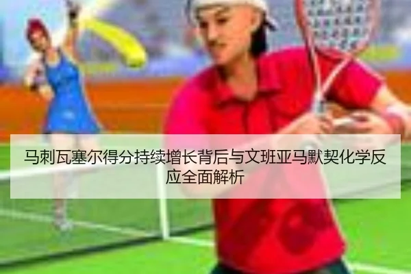 马刺瓦塞尔得分持续增长背后与文班亚马默契化学反应全面解析