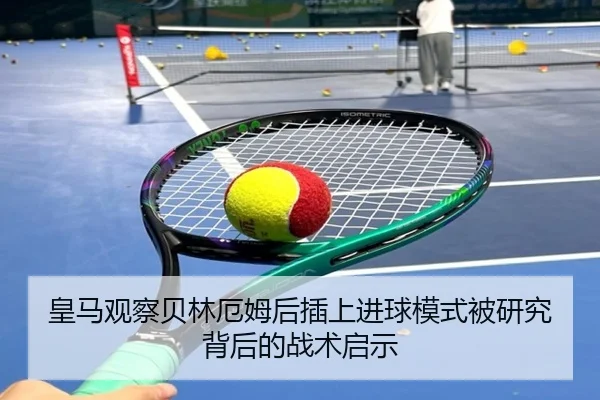 皇马观察贝林厄姆后插上进球模式被研究背后的战术启示
